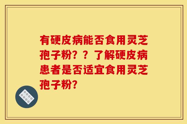 有硬皮病能否食用灵芝孢子粉？？了解硬皮病患者是否适宜食用灵芝孢子粉？