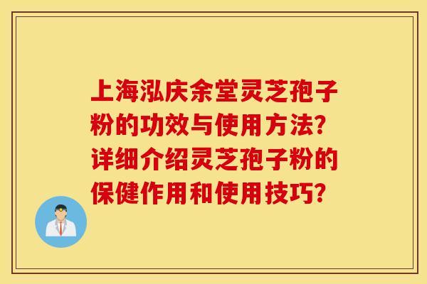 上海泓庆余堂灵芝孢子粉的功效与使用方法？详细介绍灵芝孢子粉的保健作用和使用技巧？