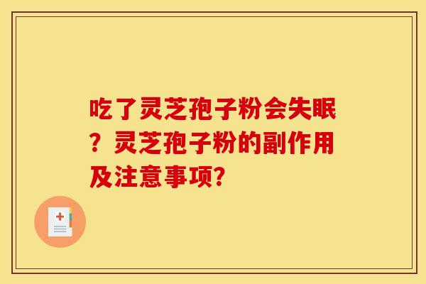 吃了灵芝孢子粉会失眠?灵芝孢子粉的副作用及注意事项? 吃了灵芝孢子粉会失眠?灵芝孢子粉的副作用及注意事项?