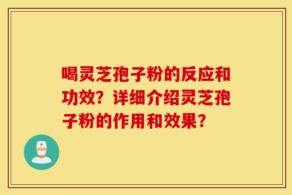 喝灵芝孢子粉的反应和功效？详细介绍灵芝孢子粉的作用和效果？