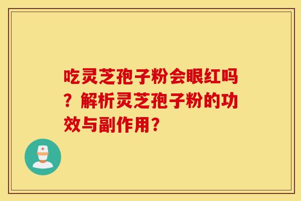 吃灵芝孢子粉会眼红吗？解析灵芝孢子粉的功效与副作用？
