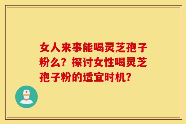 女人来事能喝灵芝孢子粉么？探讨女性喝灵芝孢子粉的适宜时机？