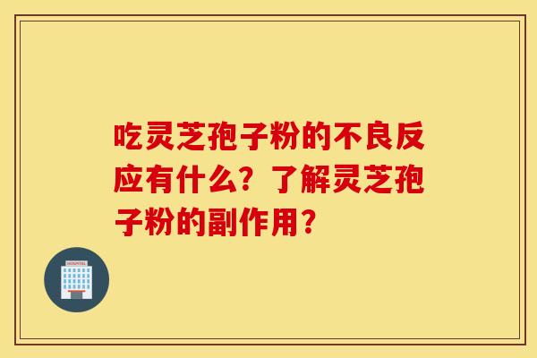 吃灵芝孢子粉的不良反应有什么？了解灵芝孢子粉的副作用？