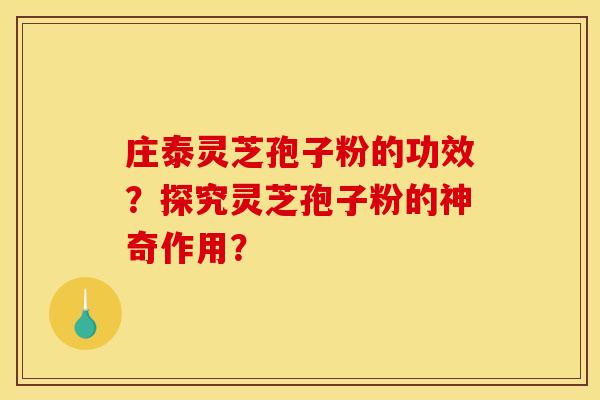 庄泰灵芝孢子粉的功效？探究灵芝孢子粉的神奇作用？
