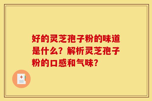 好的灵芝孢子粉的味道是什么？解析灵芝孢子粉的口感和气味？