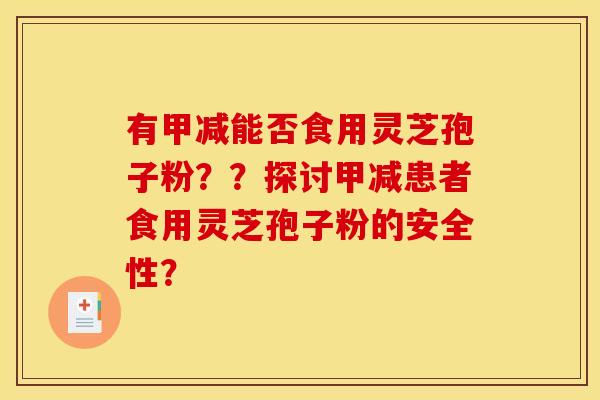 有甲减能否食用灵芝孢子粉？？探讨甲减患者食用灵芝孢子粉的安全性？