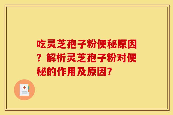 吃灵芝孢子粉便秘原因？解析灵芝孢子粉对便秘的作用及原因？