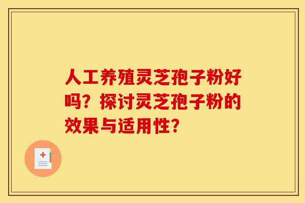 人工养殖灵芝孢子粉好吗？探讨灵芝孢子粉的效果与适用性？