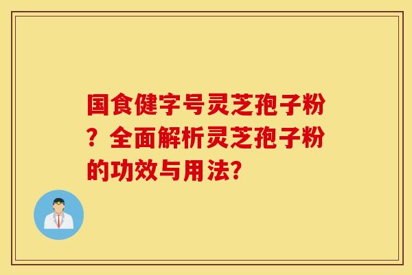 国食健字号灵芝孢子粉？全面解析灵芝孢子粉的功效与用法？