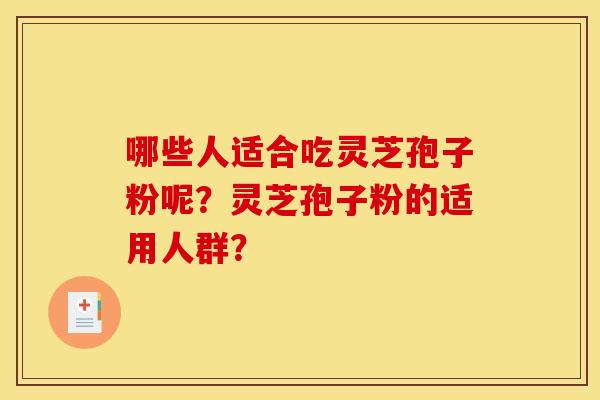 哪些人适合吃灵芝孢子粉呢？灵芝孢子粉的适用人群？