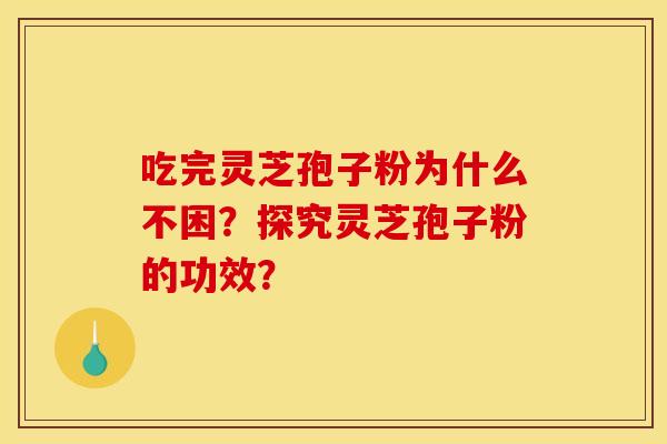 吃完灵芝孢子粉为什么不困？探究灵芝孢子粉的功效？