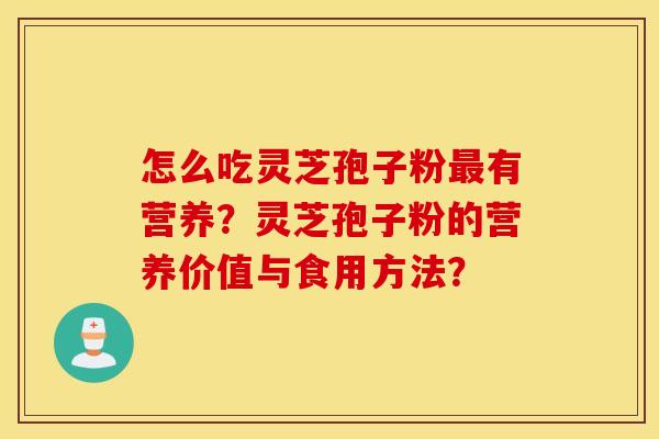 怎么吃灵芝孢子粉最有营养？灵芝孢子粉的营养价值与食用方法？