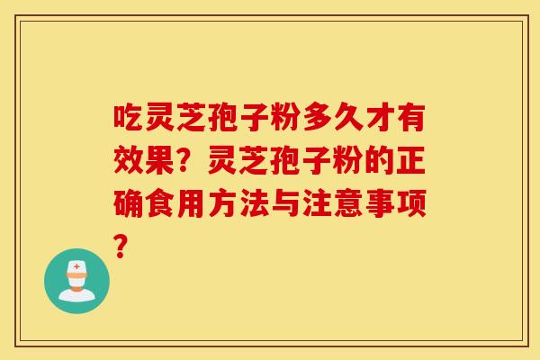 吃灵芝孢子粉多久才有效果？灵芝孢子粉的正确食用方法与注意事项？