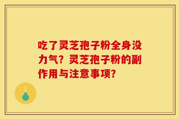 吃了灵芝孢子粉全身没力气？灵芝孢子粉的副作用与注意事项？