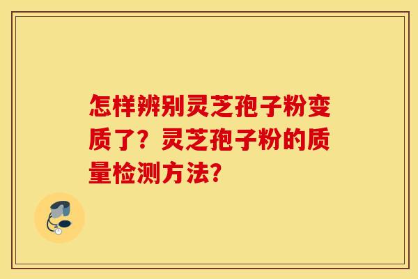 怎样辨别灵芝孢子粉变质了？灵芝孢子粉的质量检测方法？