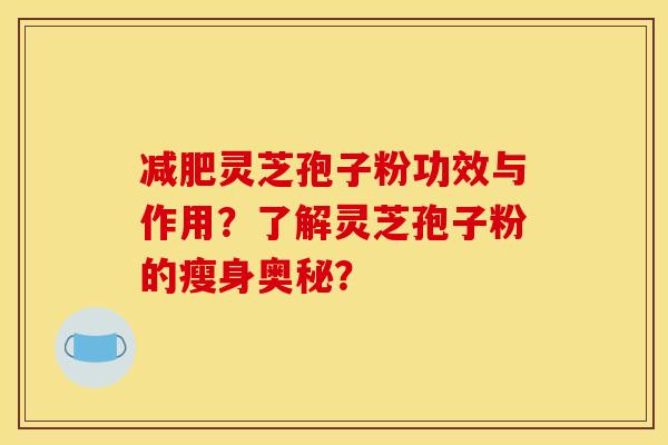 减肥灵芝孢子粉功效与作用？了解灵芝孢子粉的瘦身奥秘？