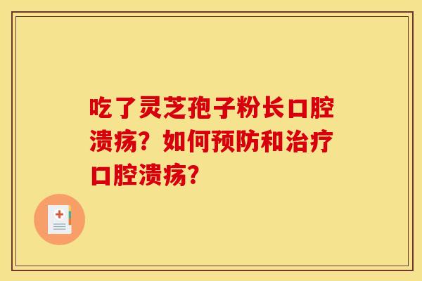 吃了灵芝孢子粉长口腔溃疡？如何预防和治疗口腔溃疡？