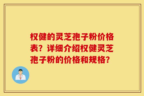 权健的灵芝孢子粉价格表？详细介绍权健灵芝孢子粉的价格和规格？