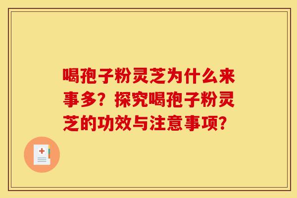 喝孢子粉灵芝为什么来事多？探究喝孢子粉灵芝的功效与注意事项？