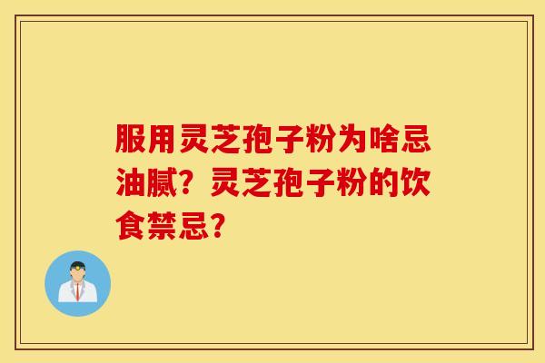 服用灵芝孢子粉为啥忌油腻？灵芝孢子粉的饮食禁忌？