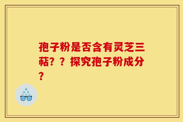 孢子粉是否含有灵芝三萜？？探究孢子粉成分？