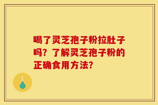喝了灵芝孢子粉拉肚子吗？了解灵芝孢子粉的正确食用方法？