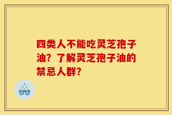 四类人不能吃灵芝孢子油？了解灵芝孢子油的禁忌人群？