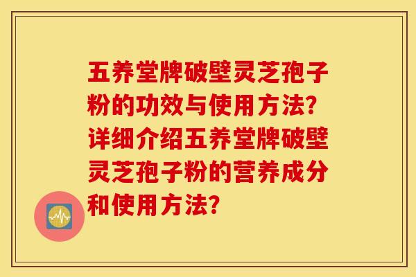 五养堂牌破壁灵芝孢子粉的功效与使用方法？详细介绍五养堂牌破壁灵芝孢子粉的营养成分和使用方法？