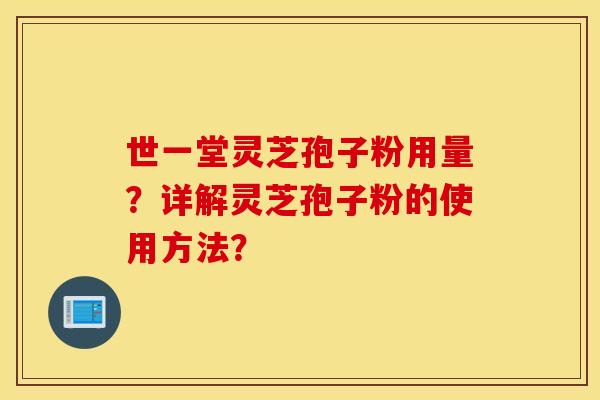 世一堂灵芝孢子粉用量？详解灵芝孢子粉的使用方法？