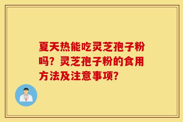 夏天热能吃灵芝孢子粉吗？灵芝孢子粉的食用方法及注意事项？
