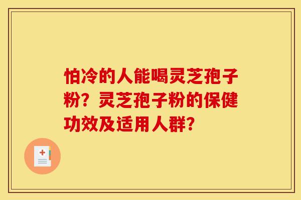怕冷的人能喝灵芝孢子粉？灵芝孢子粉的保健功效及适用人群？