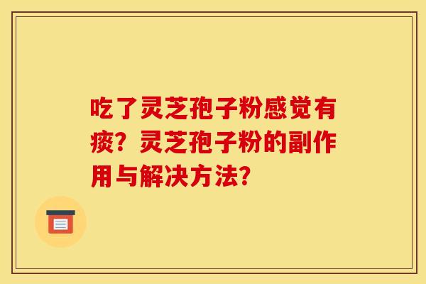 吃了灵芝孢子粉感觉有痰？灵芝孢子粉的副作用与解决方法？