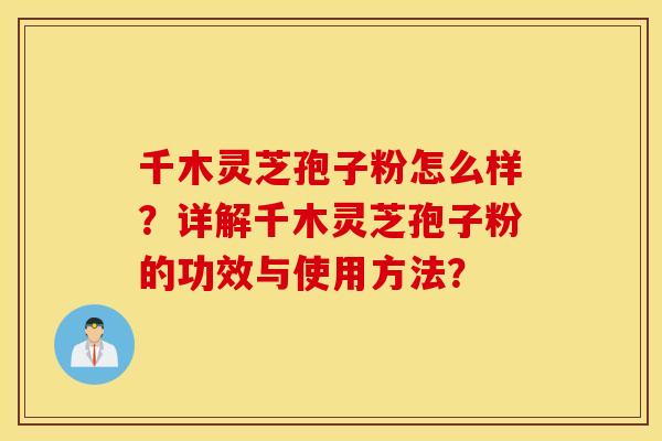 千木灵芝孢子粉怎么样？详解千木灵芝孢子粉的功效与使用方法？