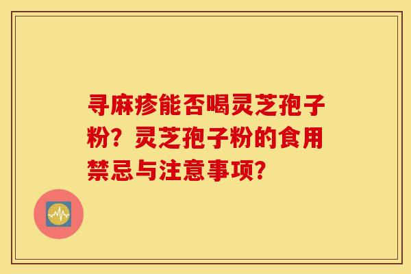 寻麻疹能否喝灵芝孢子粉？灵芝孢子粉的食用禁忌与注意事项？