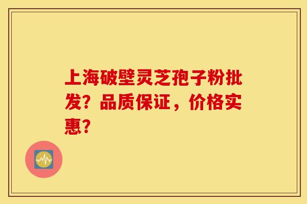 上海破壁灵芝孢子粉批发？品质保证，价格实惠？