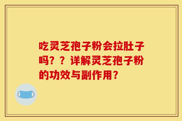 吃灵芝孢子粉会拉肚子吗？？详解灵芝孢子粉的功效与副作用？