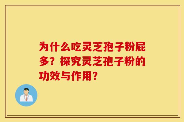 为什么吃灵芝孢子粉屁多？探究灵芝孢子粉的功效与作用？