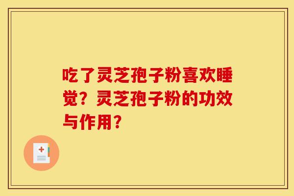 吃了灵芝孢子粉喜欢睡觉？灵芝孢子粉的功效与作用？