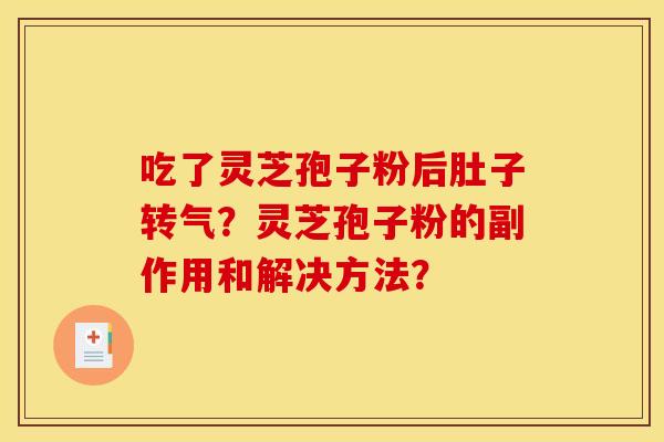 吃了灵芝孢子粉后肚子转气？灵芝孢子粉的副作用和解决方法？