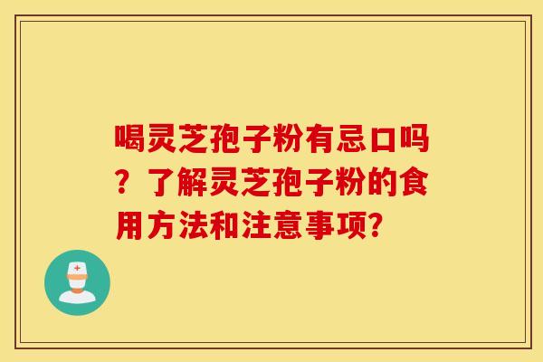 喝灵芝孢子粉有忌口吗？了解灵芝孢子粉的食用方法和注意事项？