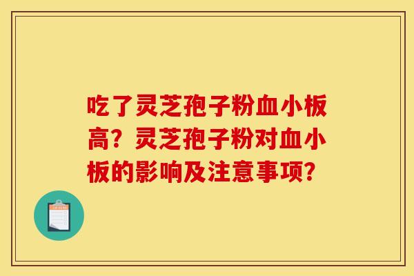 吃了灵芝孢子粉血小板高？灵芝孢子粉对血小板的影响及注意事项？