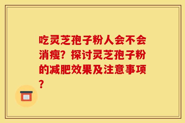 吃灵芝孢子粉人会不会消瘦？探讨灵芝孢子粉的减肥效果及注意事项？