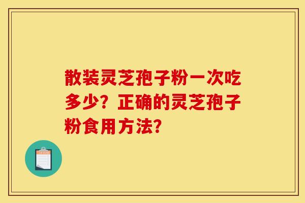 散装灵芝孢子粉一次吃多少？正确的灵芝孢子粉食用方法？