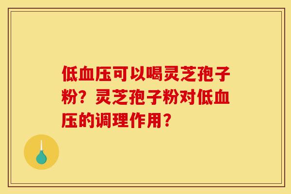 低血压可以喝灵芝孢子粉？灵芝孢子粉对低血压的调理作用？
