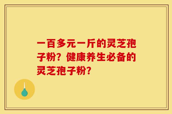 一百多元一斤的灵芝孢子粉？健康养生必备的灵芝孢子粉？