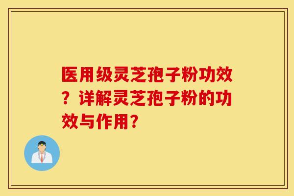 医用级灵芝孢子粉功效？详解灵芝孢子粉的功效与作用？