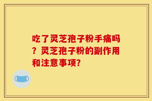 吃了灵芝孢子粉手痛吗？灵芝孢子粉的副作用和注意事项？