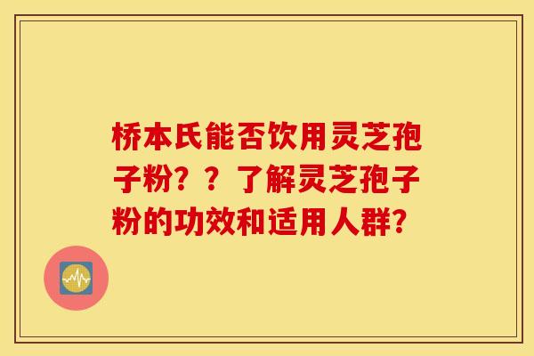 桥本氏能否饮用灵芝孢子粉？？了解灵芝孢子粉的功效和适用人群？