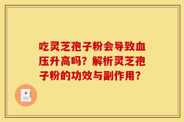 吃灵芝孢子粉会导致血压升高吗？解析灵芝孢子粉的功效与副作用？