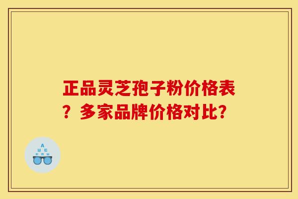 正品灵芝孢子粉价格表？多家品牌价格对比？